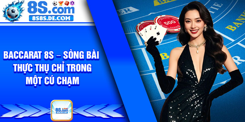 Baccarat 8s – Song Bai Thuc Thu Chi Trong Mot Cu Cham