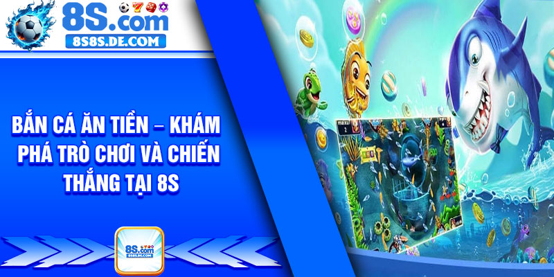 Ban Ca An Tien – Kham Pha Tro Choi Va Chien Thang Tai 8s