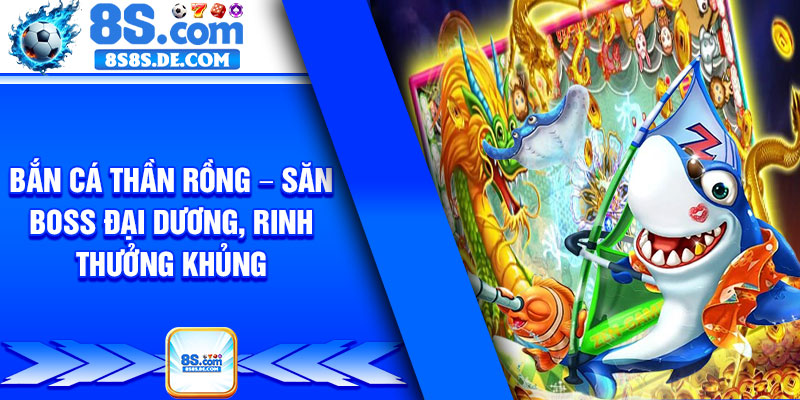 Ban Ca Than Rong – San Boss Dai Duong Rinh Thuong Khung
