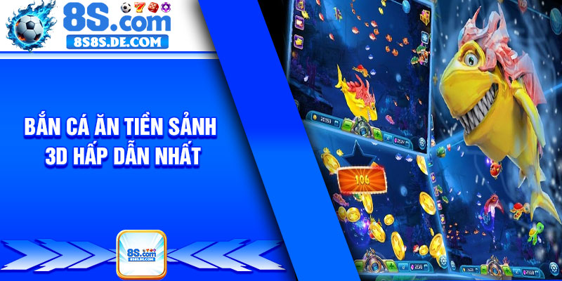 Bắn cá ăn tiền sảnh 3D hấp dẫn nhất