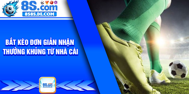 Bắt kèo đơn giản nhận thưởng khủng từ nhà cái