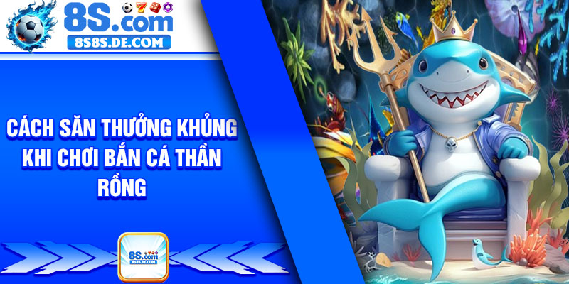 Cách săn thưởng khủng khi chơi bắn cá thần rồng