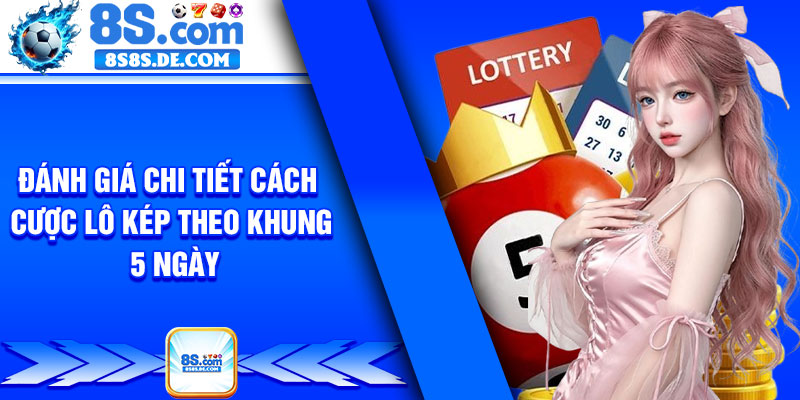 Đánh giá chi tiết cách cược lô kép theo khung 5 ngày