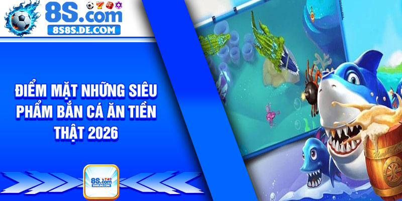 Điểm mặt những siêu phẩm bắn cá ăn tiền thật 2026