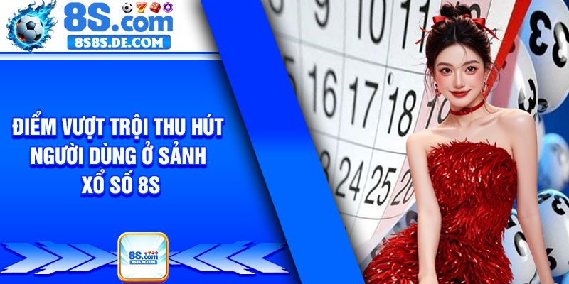 Điểm vượt trội thu hút người dùng ở sảnh xổ số 8s
