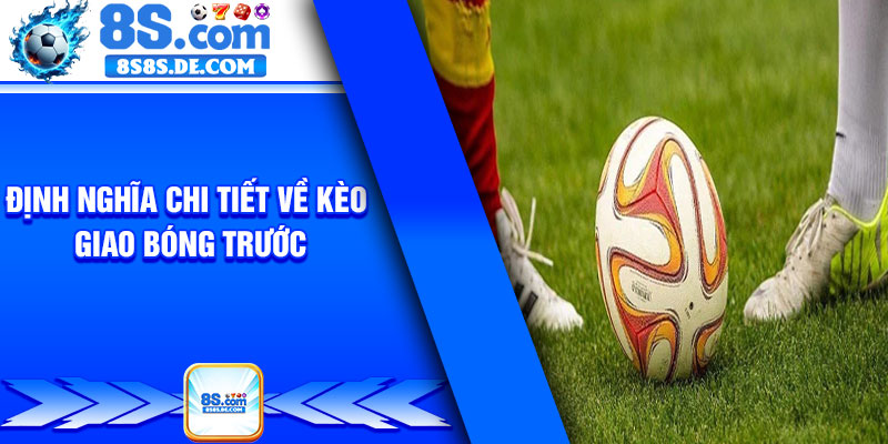 Định nghĩa chi tiết về kèo giao bóng trước