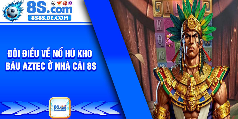 Đôi điều về nổ hũ kho báu aztec ở nhà cái 8s