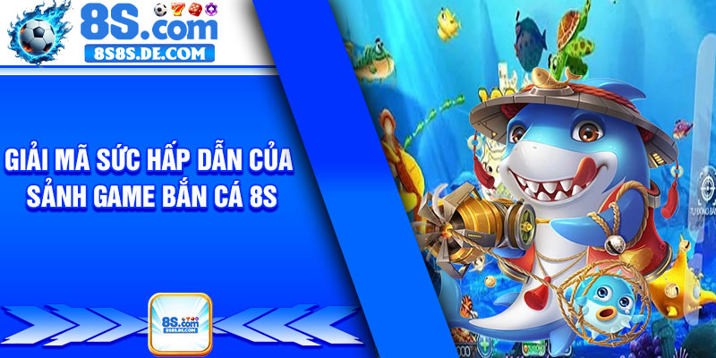 Giải mã sức hấp dẫn của sảnh game Bắn cá 8s