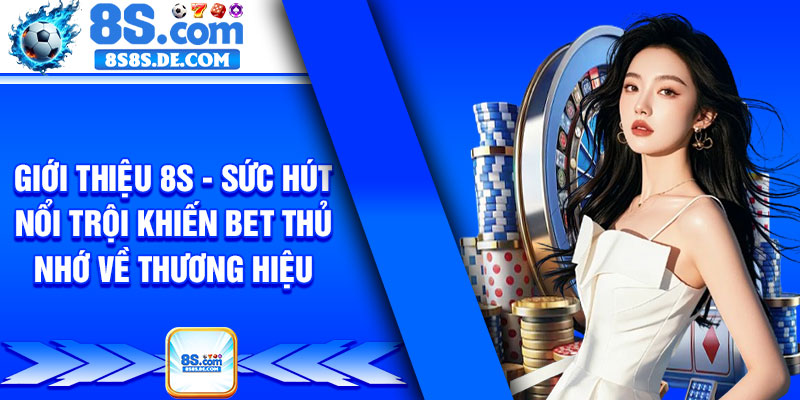Giới thiệu 8s - Sức hút nổi trội khiến bet thủ nhớ về thương hiệu