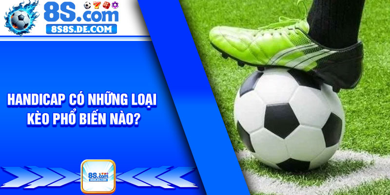 Handicap có những loại kèo phổ biến nào?