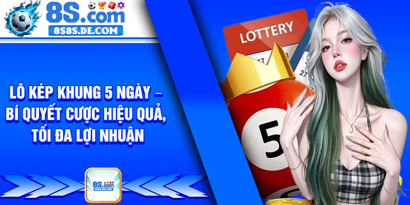 Lo Kep Khung 5 Ngay – Bi Quyet Cuoc Hieu Qua Toi Da Loi Nhuan