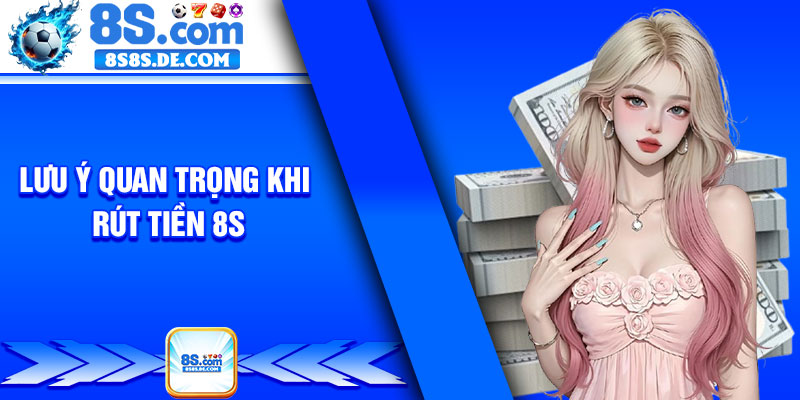 Lưu ý quan trọng khi rút tiền 8s