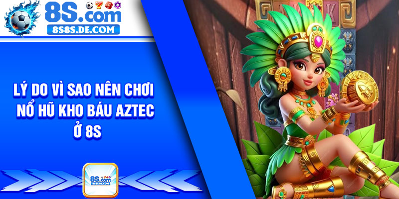 Lý do vì sao nên chơi nổ hũ kho báu aztec ở 8s