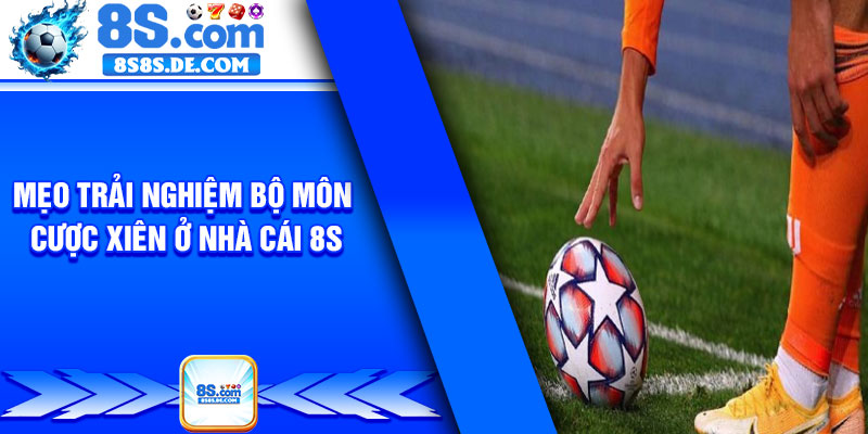 Mẹo trải nghiệm bộ môn cược xiên ở nhà cái 8s