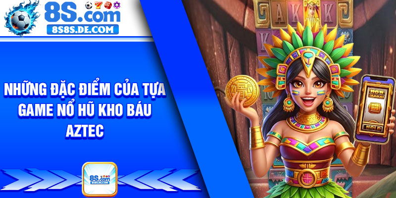 Những đặc điểm của tựa game nổ hũ kho báu aztec