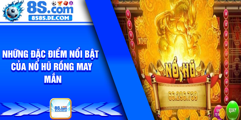 Những đặc điểm nổi bật của nổ hũ rồng may mắn