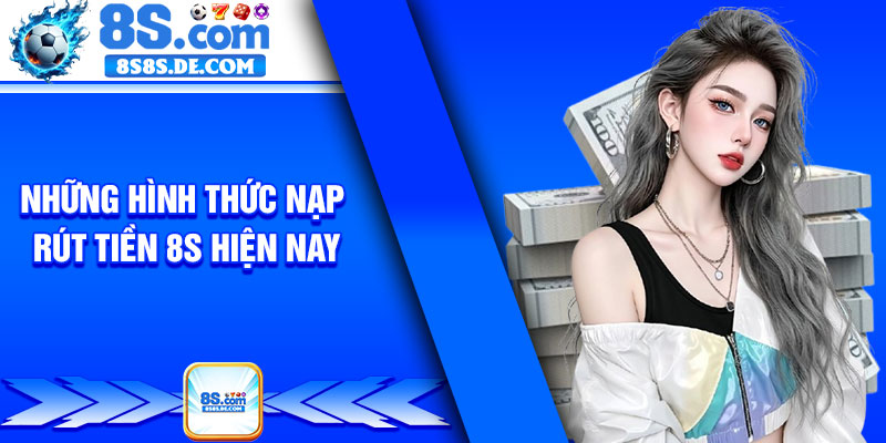 Những hình thức nạp rút tiền 8s hiện nay