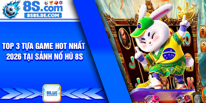 Top 3 tựa game hot nhất 2026 tại sảnh nổ hũ 8s