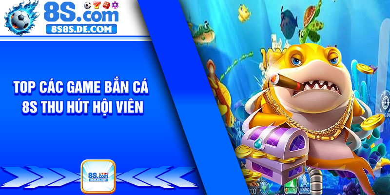 Top các game Bắn Cá 8s thu hút hội viên