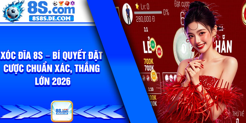 Xoc Dia 8s – Bi Quyet Dat Cuoc Chuan Xac Thang Lon 2026